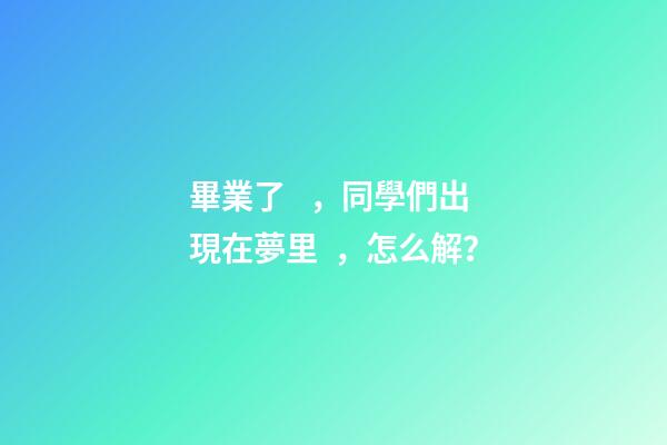 畢業了，同學們出現在夢里，怎么解？